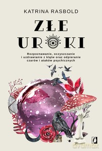 Złe uroki. Rozpoznawanie, oczyszczanie i uzdrawianie z klątw oraz odpieranie czarów i ataków psychicznych - Katrina Rasbold [KSIĄŻKA]