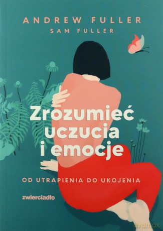 Zrozumieć uczucia i emocje. Od utrapienia do ukojenia - Andrew Fuller, Sam Fuller [KSIĄŻKA]