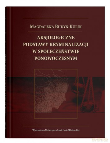 Aksjologiczne podstawy kryminalizacji w społeczeństwie ponowoczesnym - Magdalena Budyn-Kulik [KSIĄŻKA]