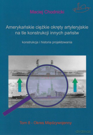 Amerykańskie ciężkie okręty artyleryjskie na tle konstrukcji innych państw (Tom 8) - Maciej Chodnicki [KSIĄŻKA]