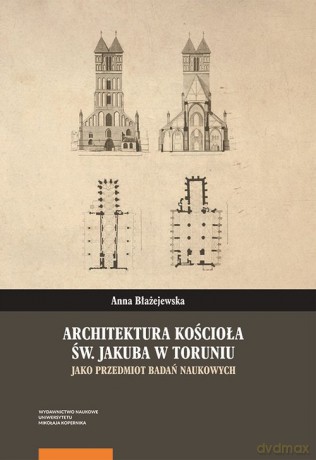 Architektura kościoła św. Jakuba w Toruniu jako przedmiot badań naukowych - Anna Błażejewska [KSIĄŻKA]