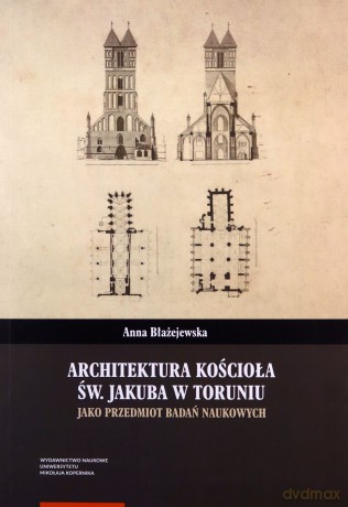 Architektura kościoła św. Jakuba w Toruniu jako przedmiot badań naukowych - Anna Błażejewska [KSIĄŻKA]