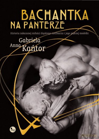 Bachantka na panterze Historia zakazanej miłości śląskiego rzeźbiarza i jego pięknej modelki - Anna Kańtor Gabriela [KSIĄŻKA]