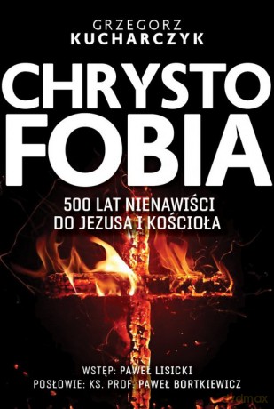 Chrystofobia 500 lat nienawiści do Jezusa i Kościoła - Grzegorz Kucharczyk [KSIĄŻKA]