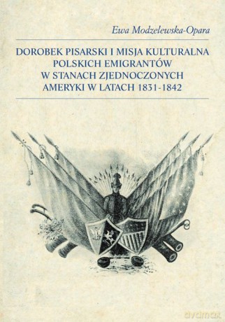 Dorobek pisarski i misja kulturalna polskich emigrantów w Stanach Zjednoczonych Ameryki w latach 183 - Ewa Modzelewska-Opara [KSIĄŻKA]