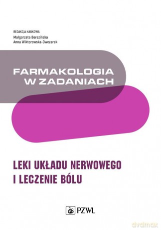 Farmakologia w zadaniach. Leki układu nerwowego i leczenie bólu - Małgorzata Berezińska, Anna Wiktorowska-Owczarek [KSIĄŻKA]