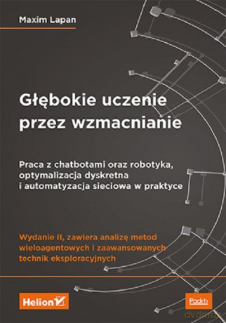Głębokie uczenie przez wzmacnianie. Praca z chatbotami oraz robotyka, optymalizacja dyskretna i auto - Maxim Lapan [KSIĄŻKA]