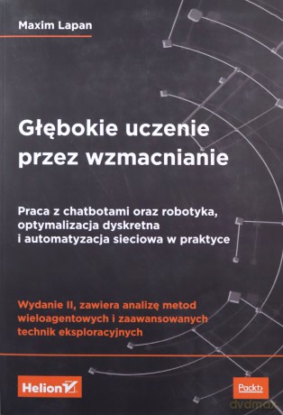 Głębokie uczenie przez wzmacnianie. Praca z chatbotami oraz robotyka, optymalizacja dyskretna i auto - Maxim Lapan [KSIĄŻKA]