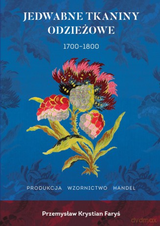 Jedwabne tkaniny odzieżowe 1700-1800 - Przemysław Krystian Faryś [KSIĄŻKA]