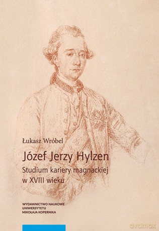 Józef Jerzy Hylzen Studium kariery magnackiej w XVIII wieku - Łukasz Wróbel [KSIĄŻKA]