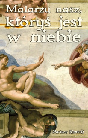 Malarzu nasz, któryś jest w niebie - Dariusz Kunicki [KSIĄŻKA]