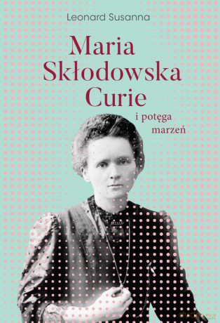 Maria Skłodowska-Curie i potęga marzeń - Susanna Leonard [KSIĄŻKA]