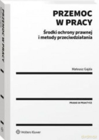 Przemoc w pracy Środki ochrony prawnej i metody przeciwdziałania - Mateusz Gajda [KSIĄŻKA]