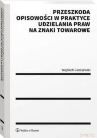Przeszkoda opisowości w praktyce udzielenia praw na znaki towarowe - Wojciech Gierszewski [KSIĄŻKA]