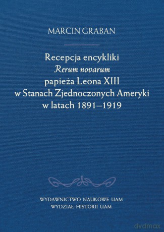 Recepcja encykliki Rerum novarum papieża Leona XIII w Stanach Zjednoczonych Ameryki w latach 1891-19 - Marcin Graban [KSIĄŻKA]