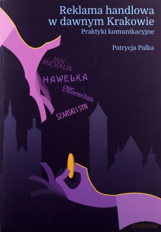 Reklama handlowa w dawnym Krakowie Praktyki komunikacyjne - Patrycja Pałka [KSIĄŻKA]