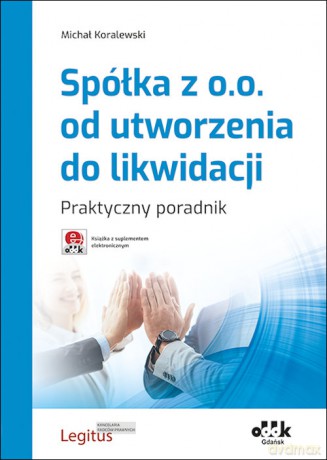 Spółka z o.o. od utworzenia do likwidacji Praktyczny poradnik - Michał Koralewski [KSIĄŻKA]