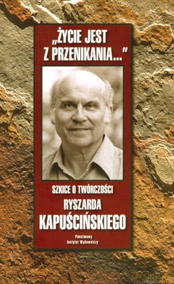 Życie Jest Z Przenikania Szkice O Twórczości Ryszarda Kapuścińskiego (twarda) - Bogusław Wróblewski [KSIĄŻKA]