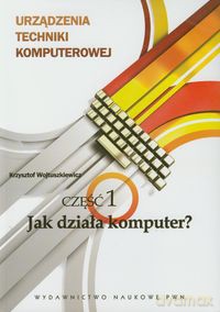 Urządzenia techniki komputerowej część 1 Jak działa komputer - Krzysztof Wojtuszkiewicz [KSIĄŻKA]