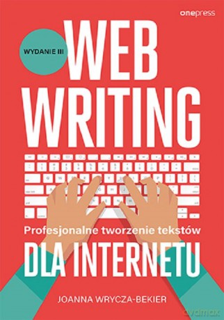 Webwriting. Profesjonalne tworzenie tekstów dla Internetu. Wydanie 3 - Joanna Wrycza-Bekier [KSIĄŻKA]