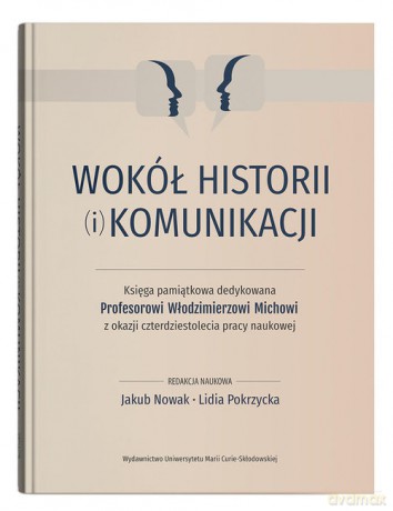 Wokół historii (i) komunikacji. Księga pamiątkowa dedykowana Profesorowi Włodzimierzowi Michowi z ok [KSIĄŻKA]