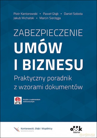 Zabezpieczenie umów i biznesu Praktyczny poradnik z wzorami dokumentów z suplementem elektronicznym - Piotr Kantorowski, Paweł Głąb [KSIĄŻKA]