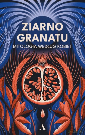 Ziarno granatu. Mitologia według kobiet - null null [KSIĄŻKA]