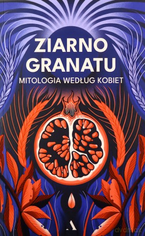 Ziarno granatu. Mitologia według kobiet - null null [KSIĄŻKA]