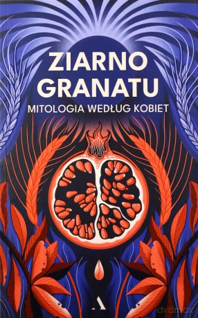 Ziarno granatu. Mitologia według kobiet - null null [KSIĄŻKA]