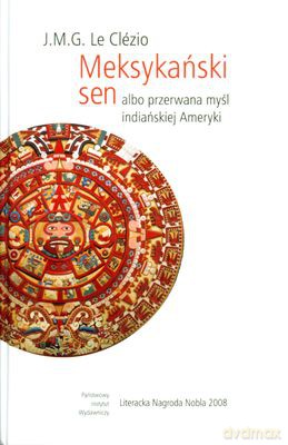 Meksykański Sen Albo Przerwana Myśl Indiańskiej Ameryki (twarda) - J.M.G. Le Clezio [KSIĄŻKA]