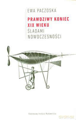 Prawdziwy Koniec XIX Wieku Śladami Nowoczesności - Ewa Paczoska [KSIĄŻKA]