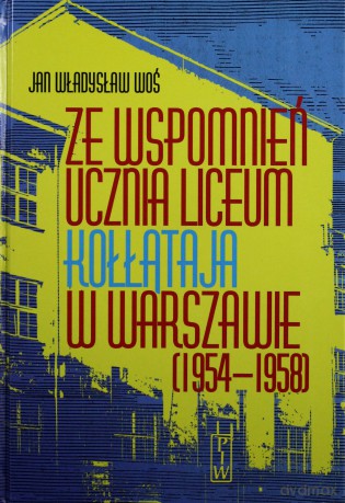 Ze Wspomnień Ucznia Liceum Kołłątaja W Warszawie (1954-58) (twarda) - Jan Władysław Woś [KSIĄŻKA]