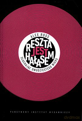 Reszta Jest Hałasem Słuchając Dwudziestego Wieku - Alex Ross [KSIĄŻKA]