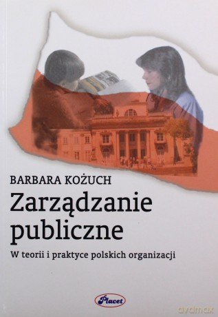Zarządzanie Publiczne W Teorii I Praktyce Polskich Organizacji - Barbara Kożuch [KSIĄŻKA]