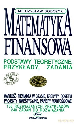 Matematyka Finansowa Podstawy Teoretyczne Przykłady Zadania - Mieczysław Sobczyk [KSIĄŻKA]
