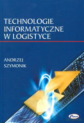 Technologie Informatyczne W Logistyce - Andrzej Szymonik [KSIĄŻKA]
