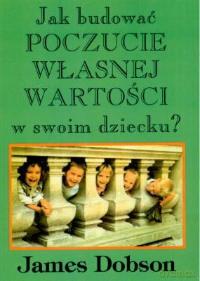 Jak Budować Poczucie Własnej Wartości W Swoim Dziecku - James Dobson [KSIĄŻKA]
