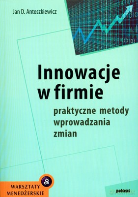 Innowacje W Firmie Praktyczne Metody Wprowadzania Zmian - Jan D. Antoszkiewicz [KSIĄŻKA]