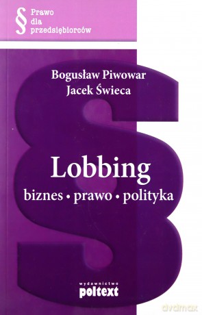 Lobbing Biznes Prawo Polityka (broszurowa) - Bogusław Piwowar, Jacek Świeca [KSIĄŻKA]