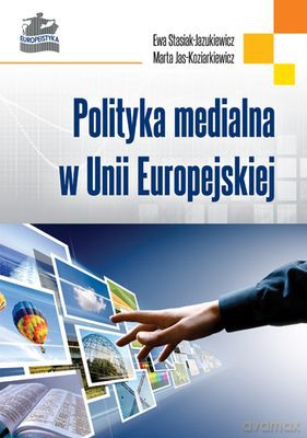 Polityka Medialna W Unii Europejskiej (twarda) - Ewa Stasiak-Jazukiewicz, Marta Jas-Koziarkiewicz [KSIĄŻKA]