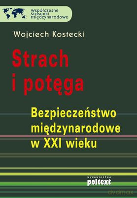 Strach I Potęga Bezpieczeństwo Międzynarodowe XXI Wieku - Wojciech Kostecki [KSIĄŻKA]