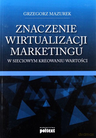 Znaczenie Wirtualizacji Marketingu W Sieciowym Kreowaniu Wartości - Grzegorz Mazurek [KSIĄŻKA]
