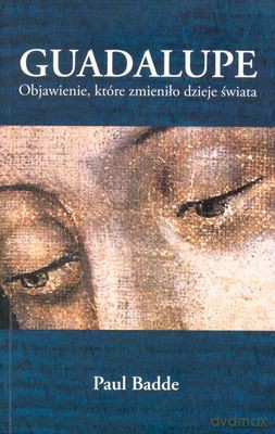 Guadalupe Objawienie Które Zmieniło Dzieje Świata - Paul Badde [KSIĄŻKA]