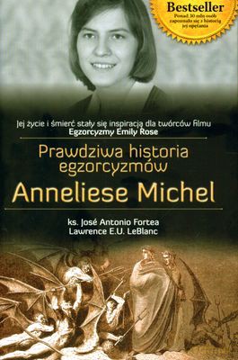 Prawdziwa Historia Egzorcyzmów Anneliese Michel - Ks. Jose Antonio Fortea, Lawrence E.U. Leblanc [KSIĄŻKA]