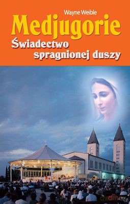 Medjugorie Świadectwo Spragnionej Duszy - Wayne Weible [KSIĄŻKA]