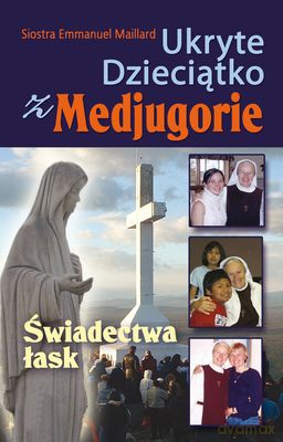 Ukryte Dzieciątko Z Medjugorie Świadectwa Łask - Emmanuel Maillard [KSIĄŻKA]