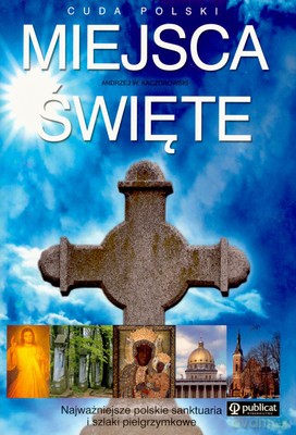 Cuda Polski Miejsca Święte - Andrzej W.Kaczorowski [KSIĄŻKA]