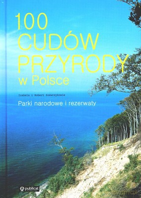 100 Cudów Przyrody W Polsce Parki Narodowe I Rezerwaty (twarda) - Izabela I Robert Szewczykowie [KSIĄŻKA]