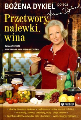 Przetwory Nalewki Wina Bożena Dykiel Poleca (twarda) - Ewa Aszkiewicz, Aleksandra Swulińska-Katulska [KSIĄŻKA]