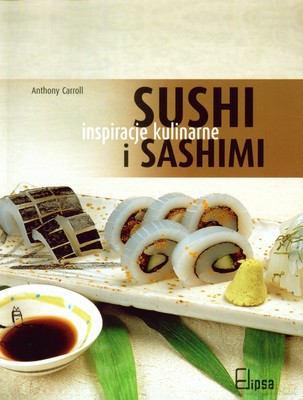 Sushi I Sashimi Inspiracje Kulinarne - Anthony Carroll [KSIĄŻKA]